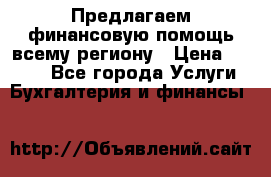 Предлагаем финансовую помощь всему региону › Цена ­ 1 111 - Все города Услуги » Бухгалтерия и финансы   